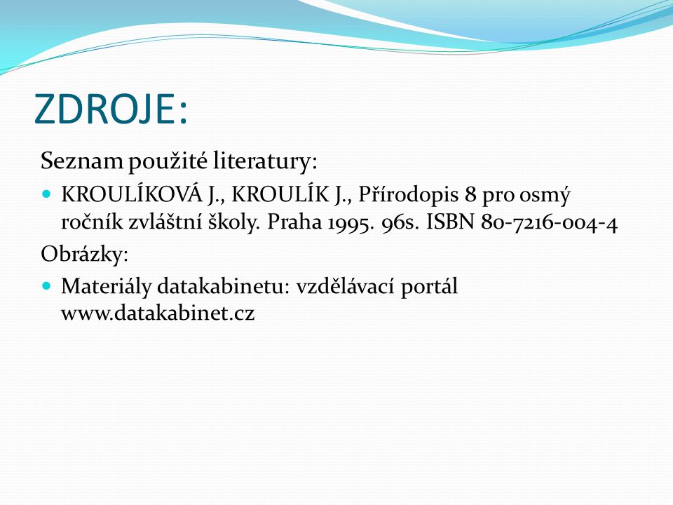 ZDROJE: Seznam použité literatury: KROULÍKOVÁ J., KROULÍK J., Přírodopis 8 pro osmý ročník zvláštní školy.