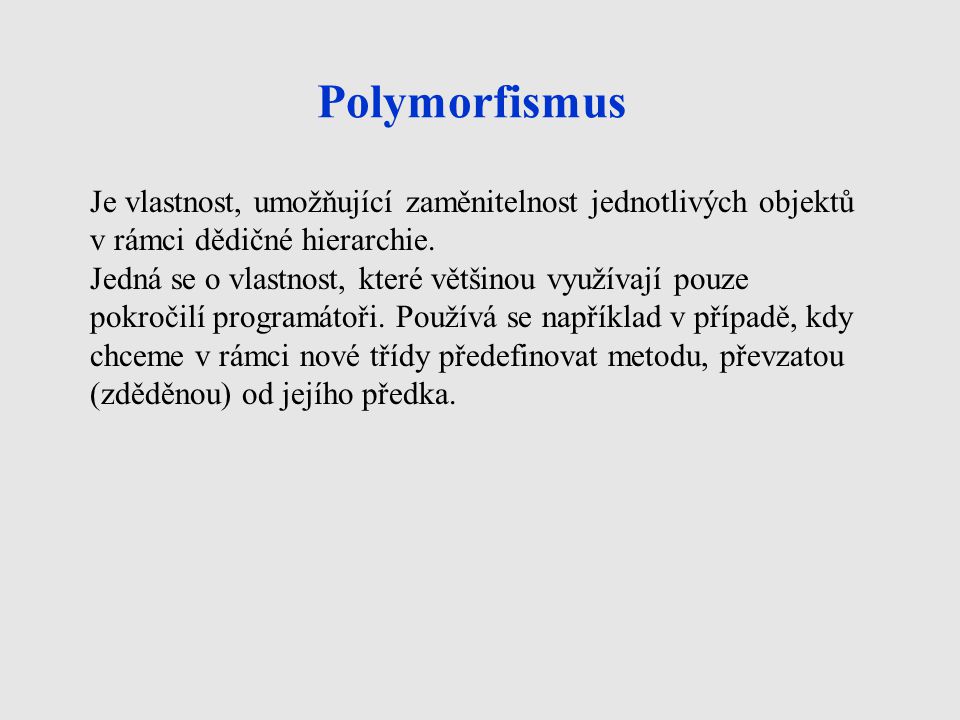Polymorfismus Je vlastnost, umožňující zaměnitelnost jednotlivých objektů v rámci dědičné hierarchie.