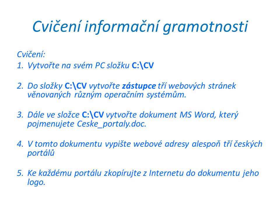 Cvičení informační gramotnosti Cvičení: 1.Vytvořte na svém PC složku C:\CV 2.Do složky C:\CV vytvořte zástupce tří webových stránek věnovaných různým operačním systémům.