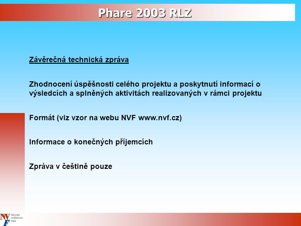 Phare 2003 RLZ Závěrečná technická zpráva Zhodnocení úspěšnosti celého projektu a poskytnutí informací o výsledcích a splněných aktivitách realizovaných v rámci projektu Formát (viz vzor na webu NVF   Informace o konečných příjemcích Zpráva v češtině pouze