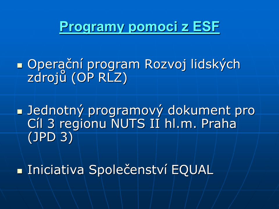 Programy pomoci z ESF Operační program Rozvoj lidských zdrojů (OP RLZ) Operační program Rozvoj lidských zdrojů (OP RLZ) Jednotný programový dokument pro Cíl 3 regionu NUTS II hl.m.