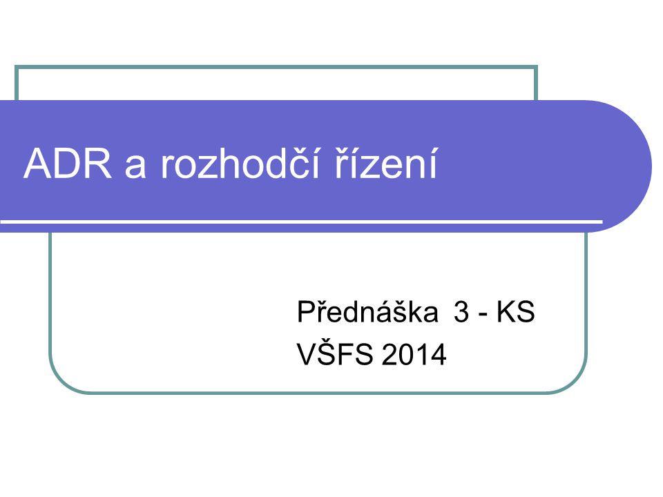 ADR a rozhodčí řízení Přednáška 3 - KS VŠFS 2014