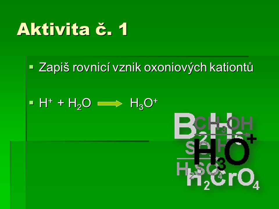 Aktivita č. 1  Zapiš rovnicí vznik oxoniových kationtů  H + + H 2 O H 3 O +