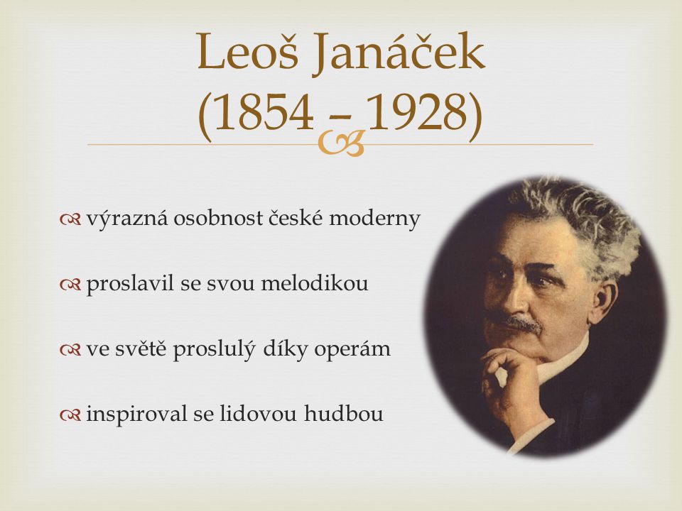   výrazná osobnost české moderny  proslavil se svou melodikou  ve světě proslulý díky operám  inspiroval se lidovou hudbou Leoš Janáček (1854 – 1928)