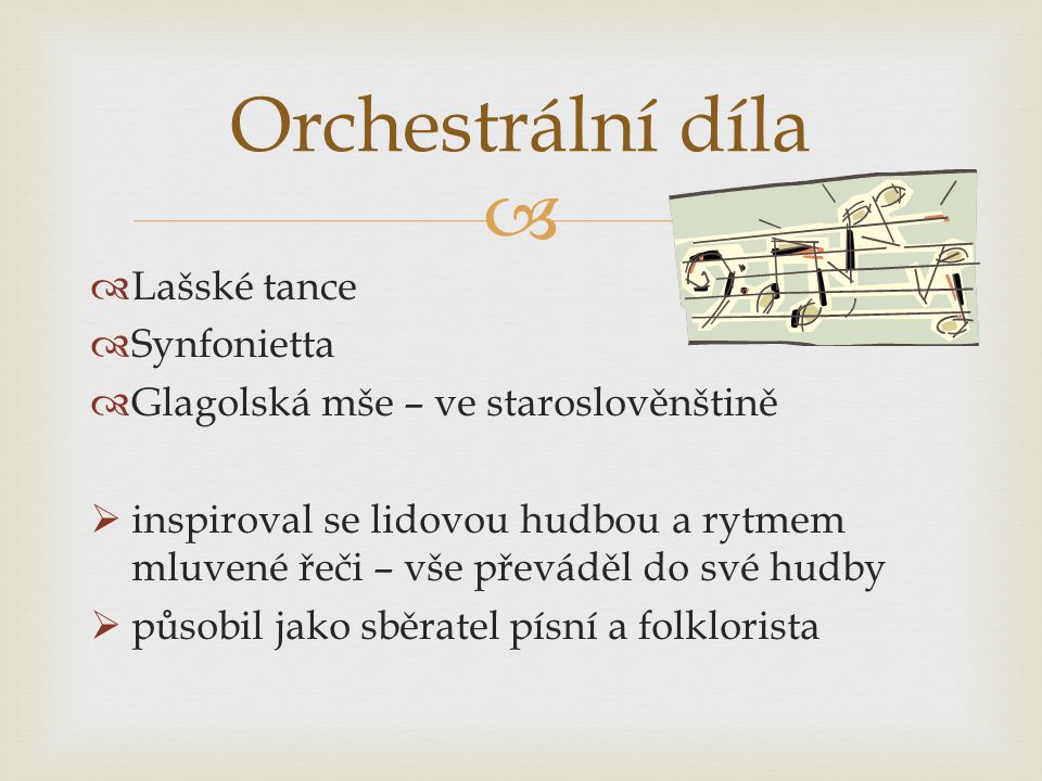   Lašské tance  Synfonietta  Glagolská mše – ve staroslověnštině  inspiroval se lidovou hudbou a rytmem mluvené řeči – vše převáděl do své hudby  působil jako sběratel písní a folklorista Orchestrální díla
