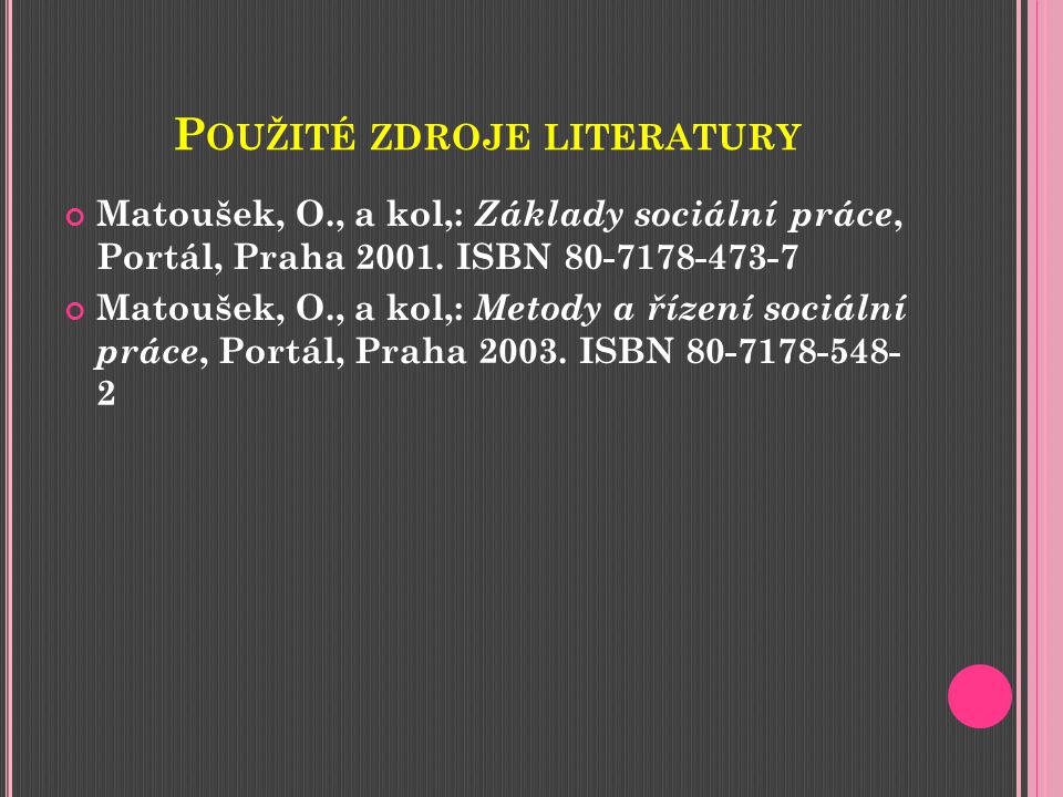 P OUŽITÉ ZDROJE LITERATURY Matoušek, O., a kol,: Základy sociální práce, Portál, Praha 2001.