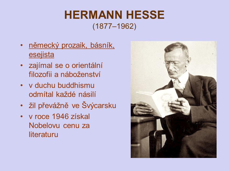 HERMANN HESSE (1877–1962) německý prozaik, básník, esejista zajímal se o orientální filozofii a náboženství v duchu buddhismu odmítal každé násilí žil převážně ve Švýcarsku v roce 1946 získal Nobelovu cenu za literaturu