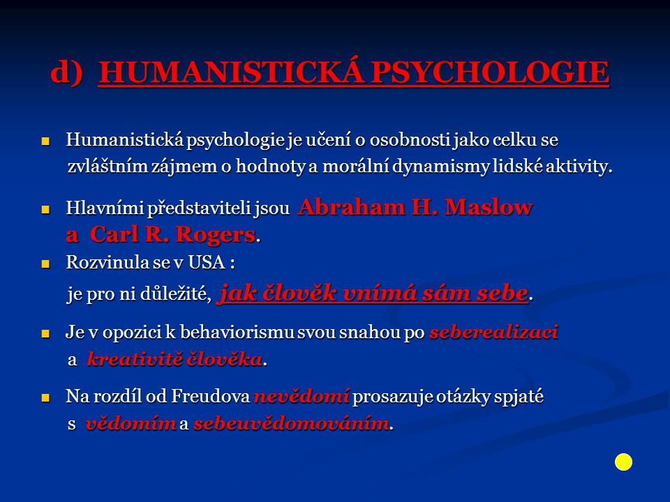 d) HUMANISTICKÁ PSYCHOLOGIE Humanistická psychologie je učení o osobnosti jako celku se Humanistická psychologie je učení o osobnosti jako celku se zvláštním zájmem o hodnoty a morální dynamismy lidské aktivity.