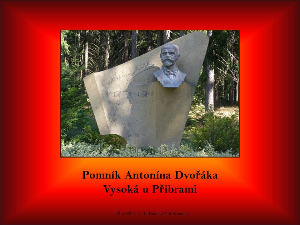 Pomník Antonína Dvo ř áka Vysoká u P ř íbrami ZŠ a MŠ tř. Dr. E. Beneše 456 Bohumín