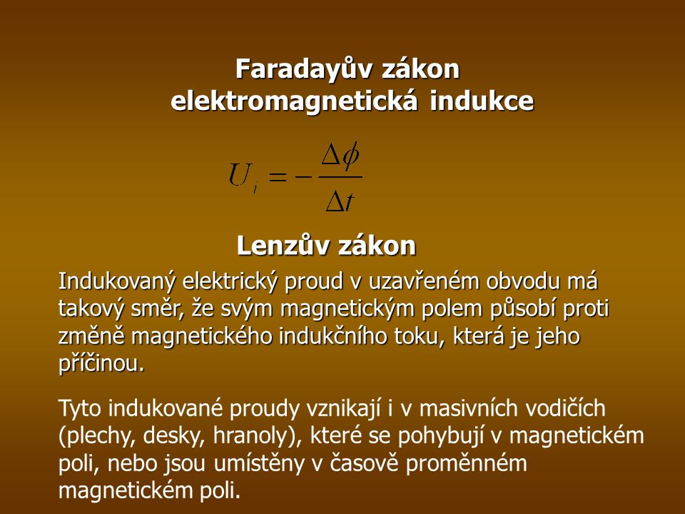 Faradayův zákon elektromagnetická indukce Lenzův zákon Indukovaný elektrický proud v uzavřeném obvodu má takový směr, že svým magnetickým polem působí proti změně magnetického indukčního toku, která je jeho příčinou.