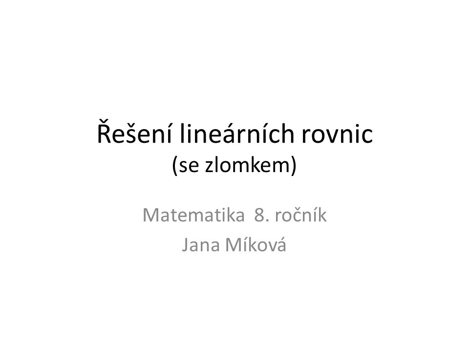 Řešení lineárních rovnic (se zlomkem) Matematika 8. ročník Jana Míková