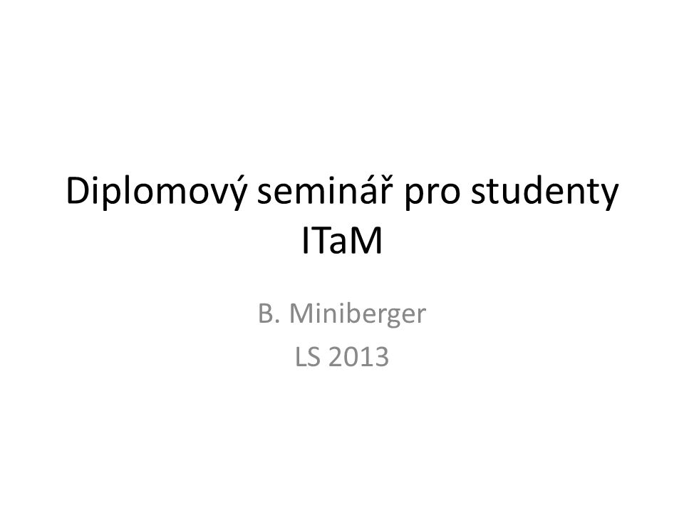 Diplomový seminář pro studenty ITaM B. Miniberger LS 2013