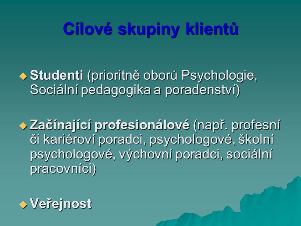 Cílové skupiny klientů  Studenti (prioritně oborů Psychologie, Sociální pedagogika a poradenství)  Začínající profesionálové (např.