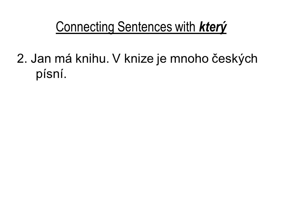 Connecting Sentences with který 2. Jan má knihu. V knize je mnoho českých písní.