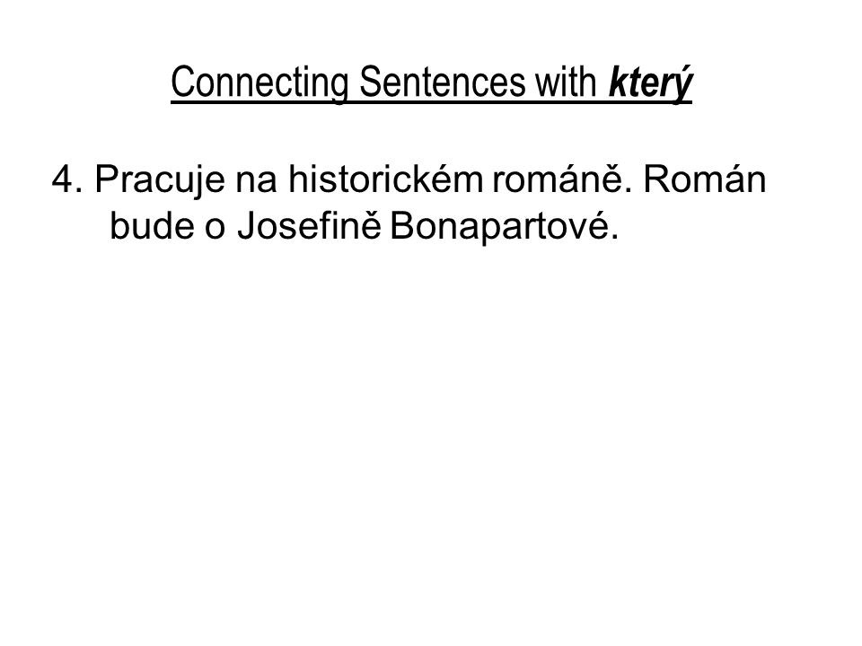 Connecting Sentences with který 4. Pracuje na historickém románě.