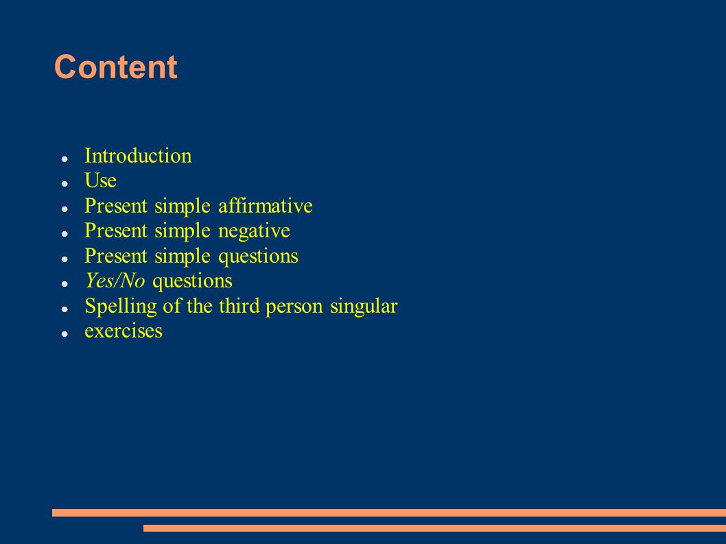 Content Introduction Use Present simple affirmative Present simple negative Present simple questions Yes/No questions Spelling of the third person singular exercises