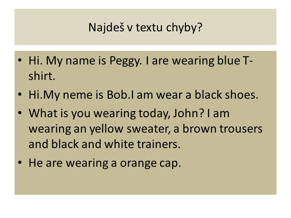 Najdeš v textu chyby. Hi. My name is Peggy. I are wearing blue T- shirt.