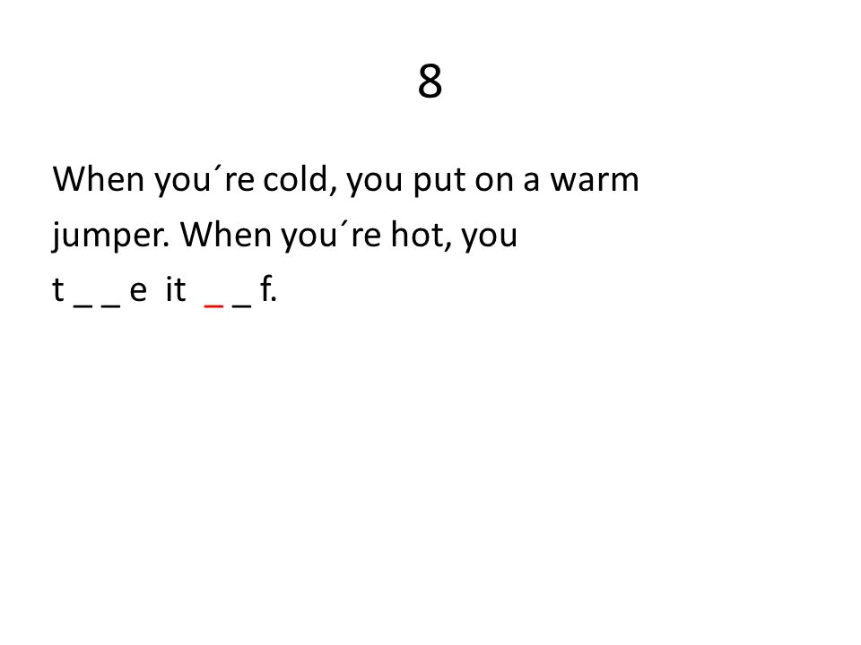 8 When you´re cold, you put on a warm jumper. When you´re hot, you t _ _ e it _ _ f.