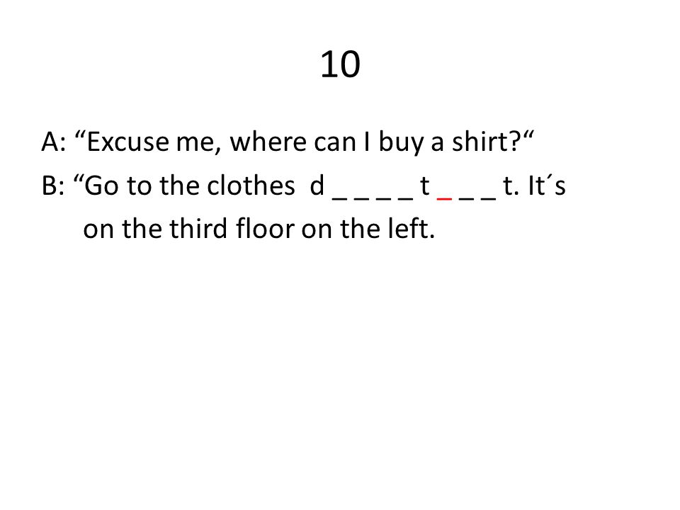 10 A: Excuse me, where can I buy a shirt B: Go to the clothes d _ _ _ _ t _ _ _ t.