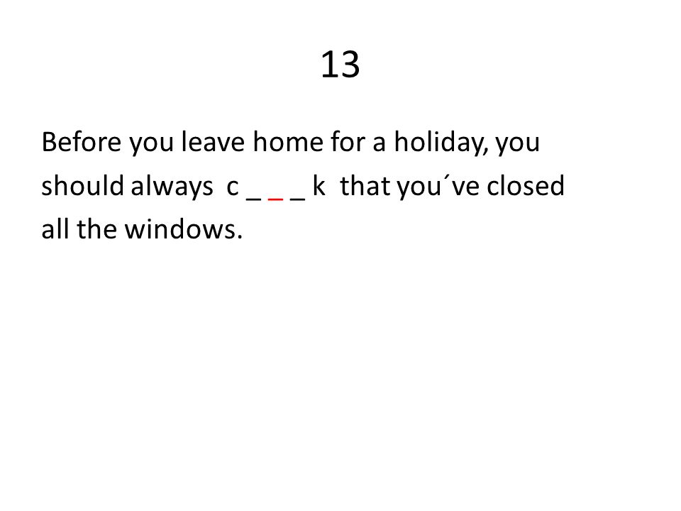 13 Before you leave home for a holiday, you should always c _ _ _ k that you´ve closed all the windows.
