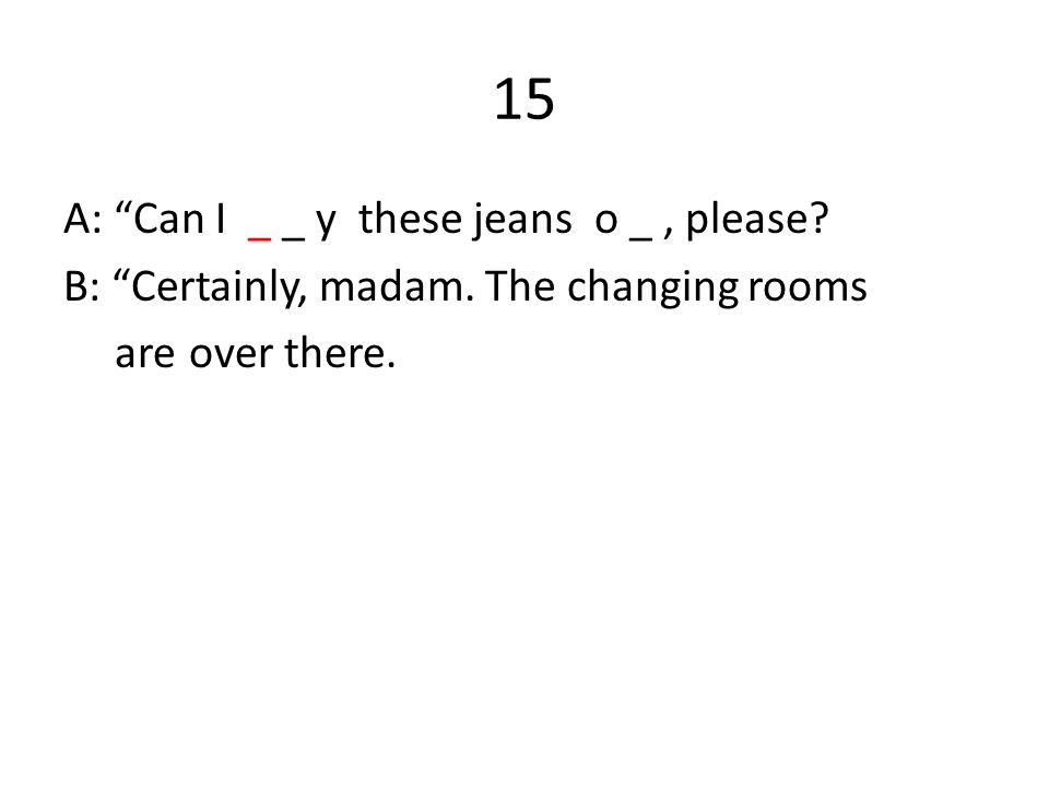 15 A: Can I _ _ y these jeans o _, please. B: Certainly, madam.