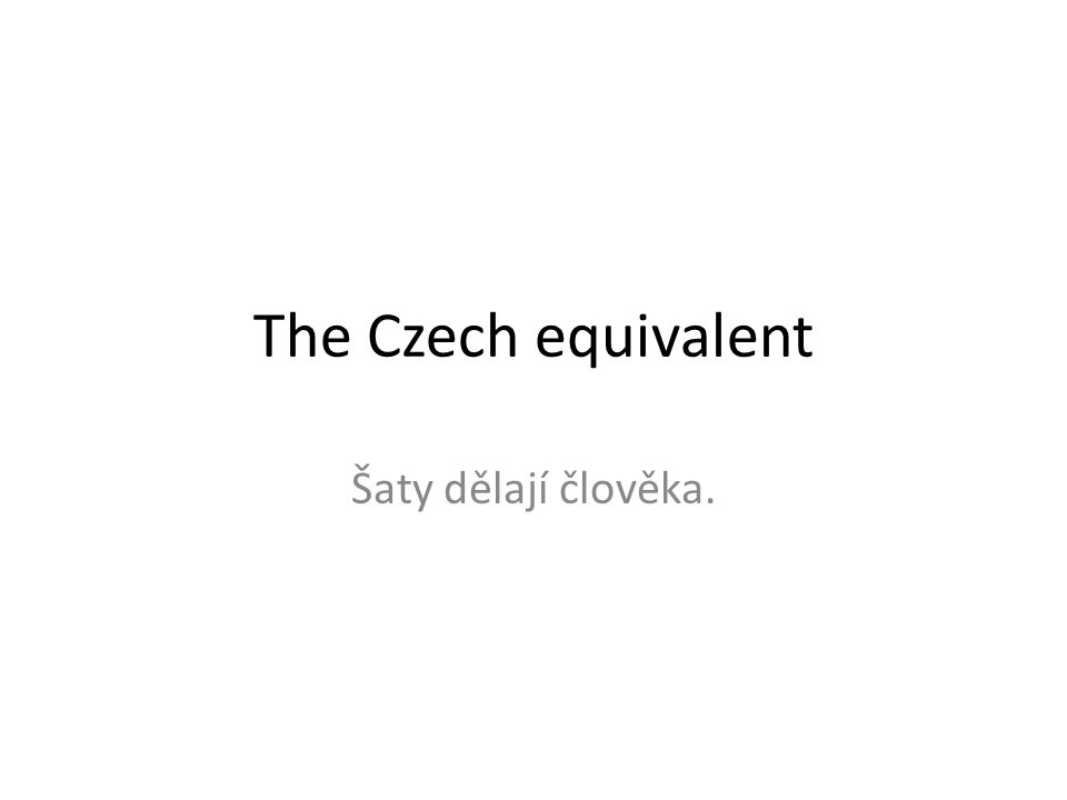 The Czech equivalent Šaty dělají člověka.