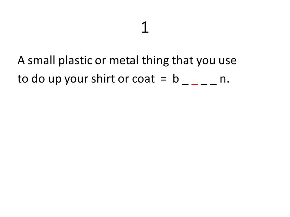 1 A small plastic or metal thing that you use to do up your shirt or coat = b _ _ _ _ n.