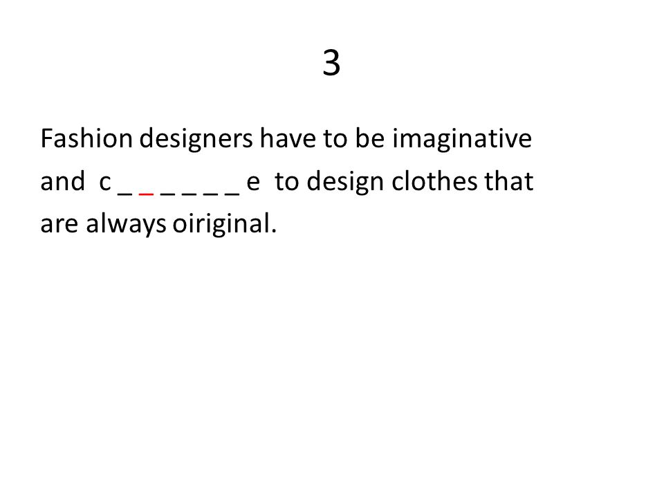 3 Fashion designers have to be imaginative and c _ _ _ _ _ _ e to design clothes that are always oiriginal.