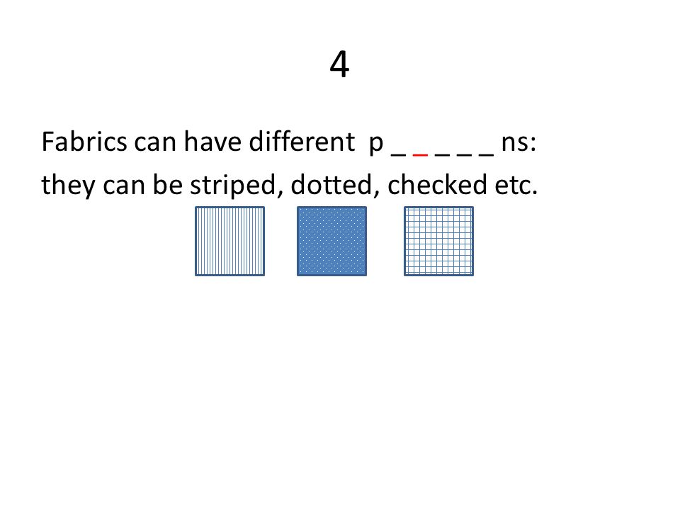 4 Fabrics can have different p _ _ _ _ _ ns: they can be striped, dotted, checked etc.