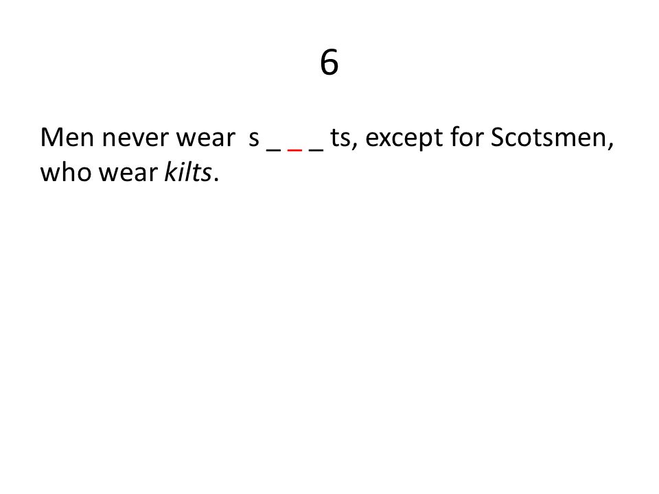 6 Men never wear s _ _ _ ts, except for Scotsmen, who wear kilts.