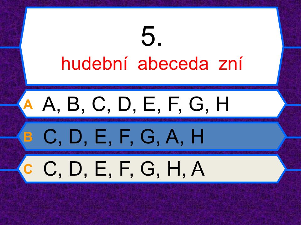 5. hudební abeceda zní A A, B, C, D, E, F, G, H B C, D, E, F, G, A, H C C, D, E, F, G, H, A