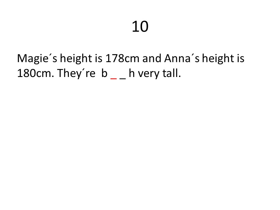 10 Magie´s height is 178cm and Anna´s height is 180cm. They´re b _ _ h very tall.