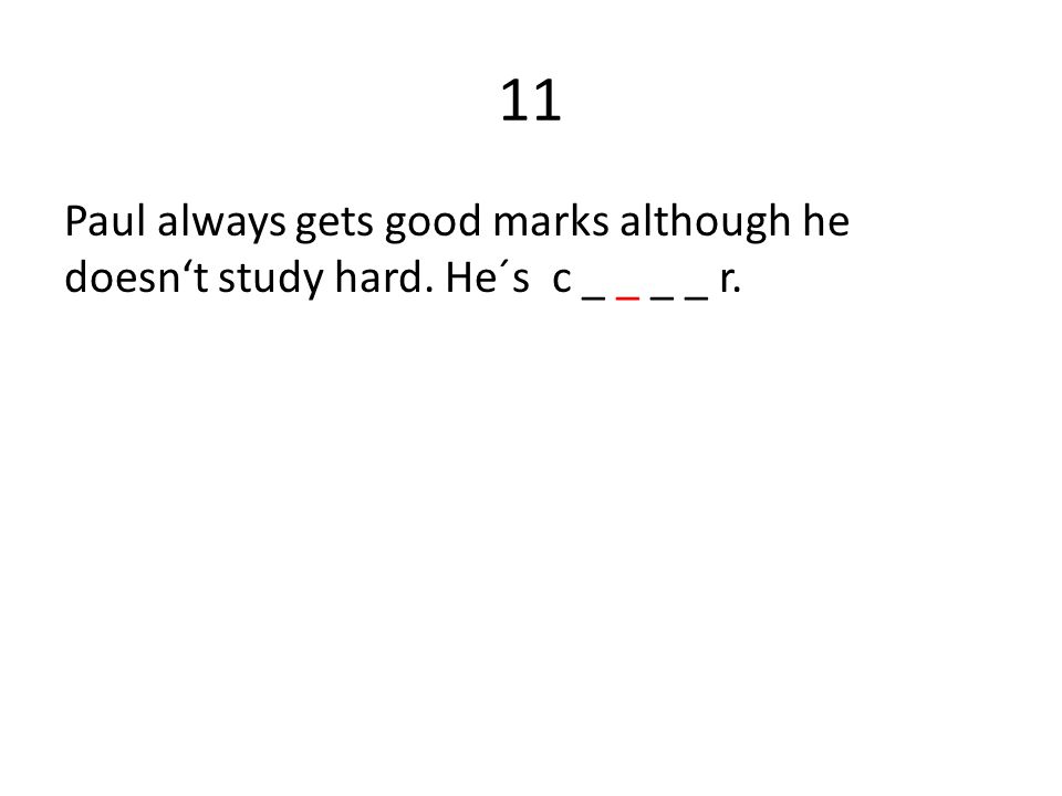 11 Paul always gets good marks although he doesn‘t study hard. He´s c _ _ _ _ r.