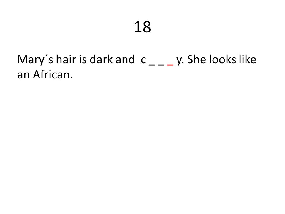 18 Mary´s hair is dark and c _ _ _ y. She looks like an African.