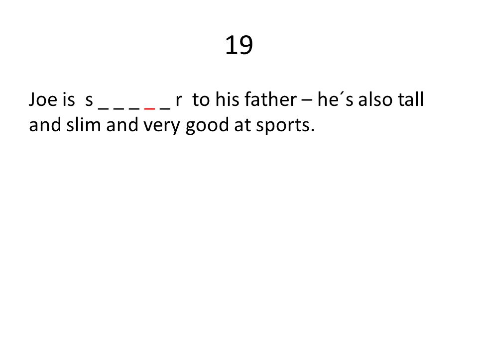 19 Joe is s _ _ _ _ _ r to his father – he´s also tall and slim and very good at sports.