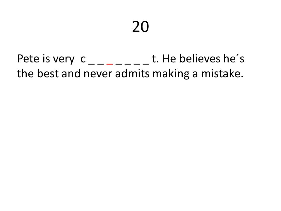 20 Pete is very c _ _ _ _ _ _ _ t. He believes he´s the best and never admits making a mistake.