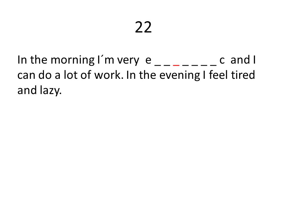 22 In the morning I´m very e _ _ _ _ _ _ _ c and I can do a lot of work.