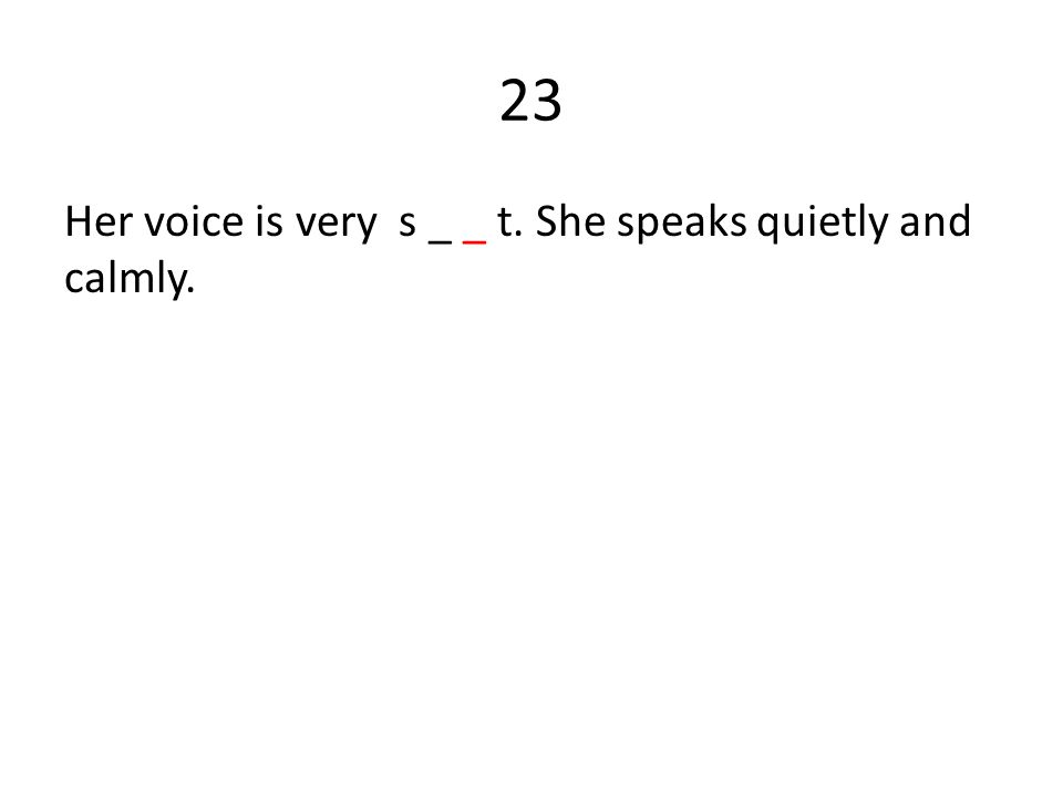 23 Her voice is very s _ _ t. She speaks quietly and calmly.