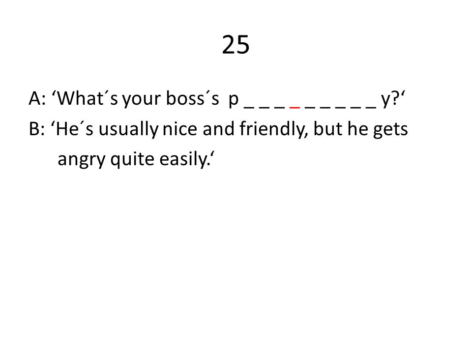 25 A: ‘What´s your boss´s p _ _ _ _ _ _ _ _ _ y ‘ B: ‘He´s usually nice and friendly, but he gets angry quite easily.‘