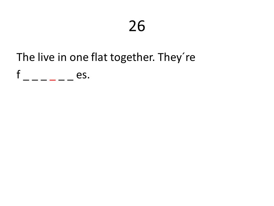 26 The live in one flat together. They´re f _ _ _ _ _ _ es.