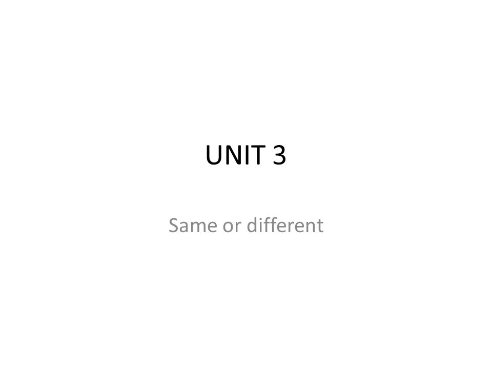 UNIT 3 Same or different