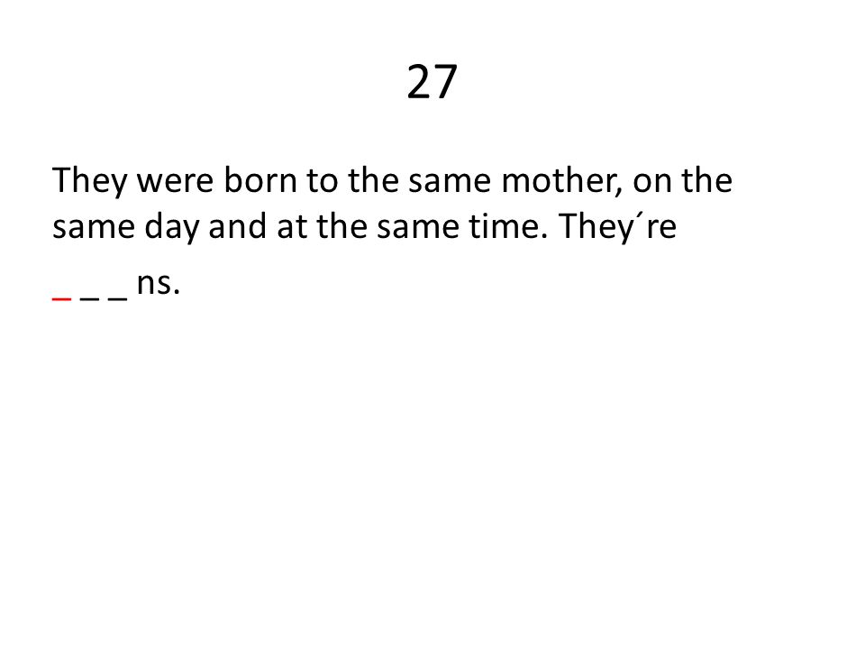 27 They were born to the same mother, on the same day and at the same time. They´re _ _ _ ns.