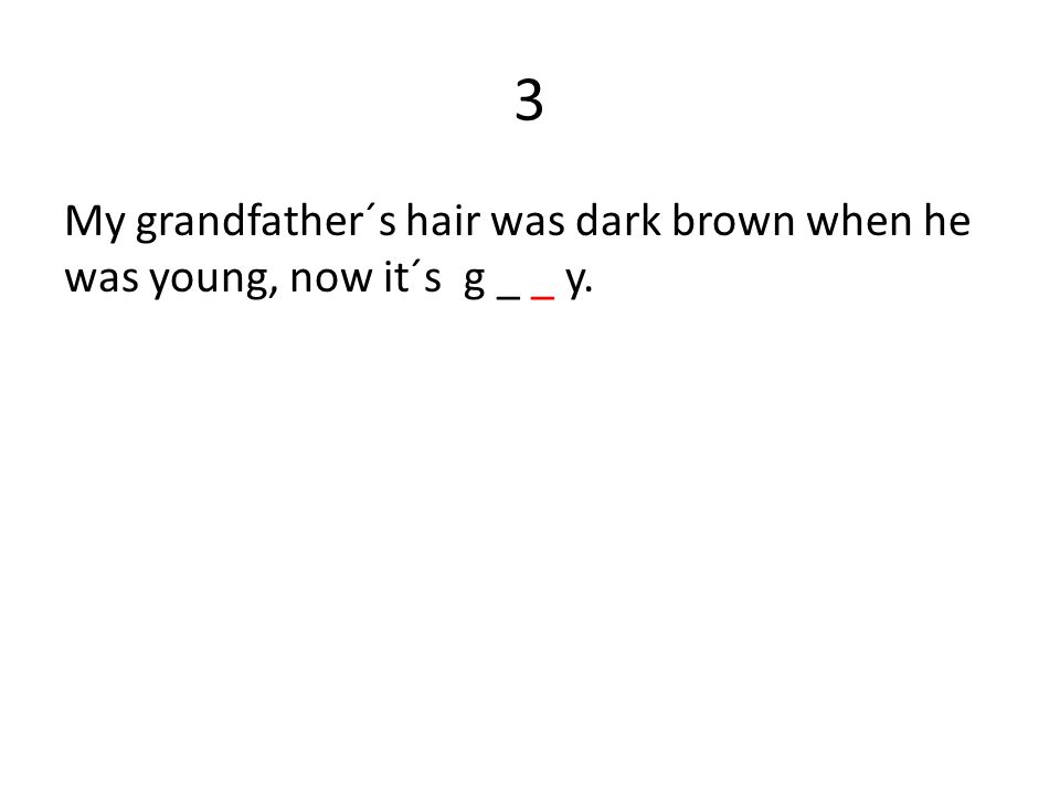3 My grandfather´s hair was dark brown when he was young, now it´s g _ _ y.