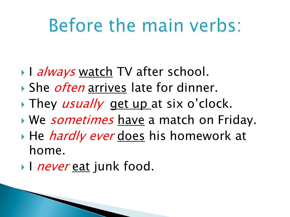  I always watch TV after school.  She often arrives late for dinner.