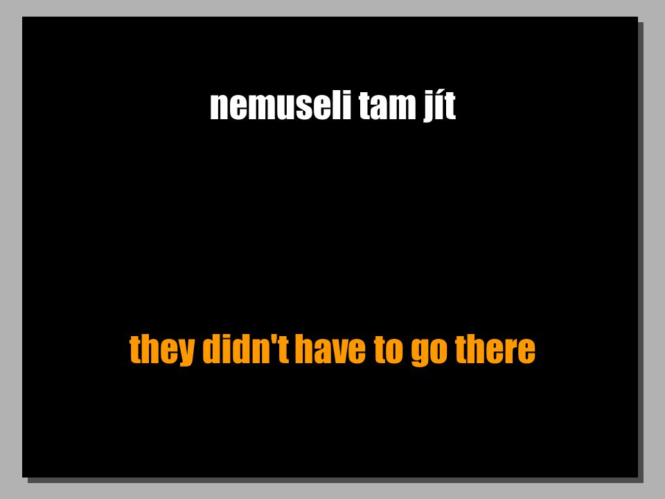 nemuseli tam jít they didn t have to go there