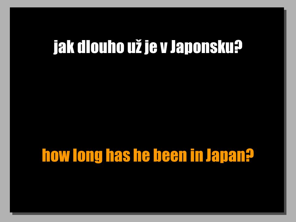 jak dlouho už je v Japonsku how long has he been in Japan