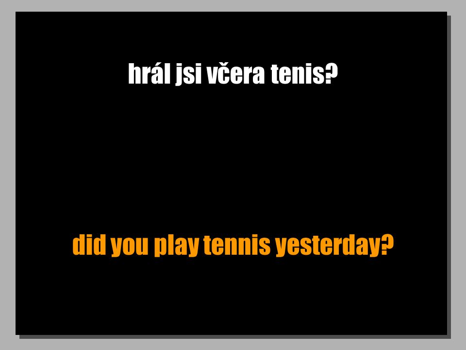 hrál jsi včera tenis did you play tennis yesterday