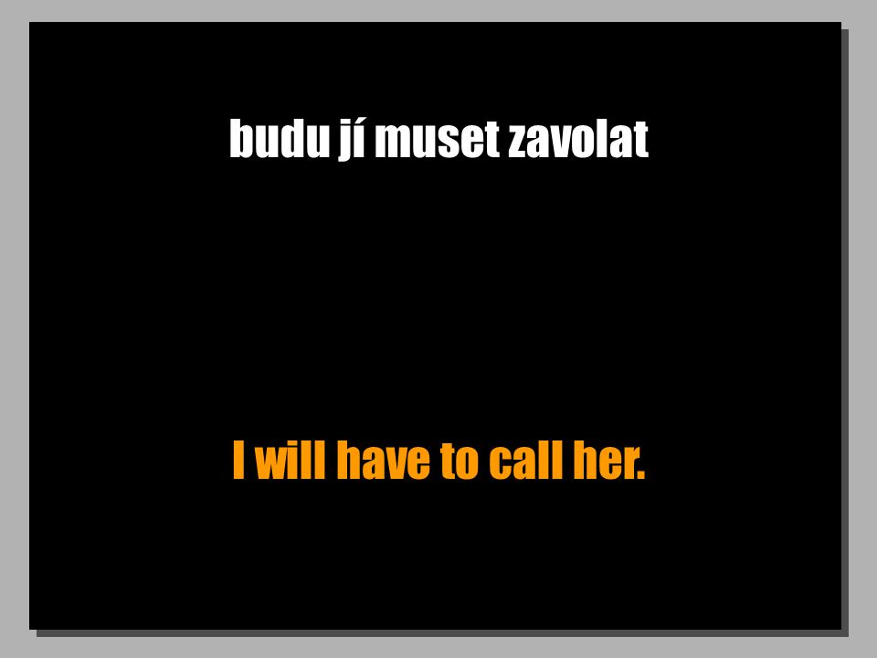 budu jí muset zavolat I will have to call her.