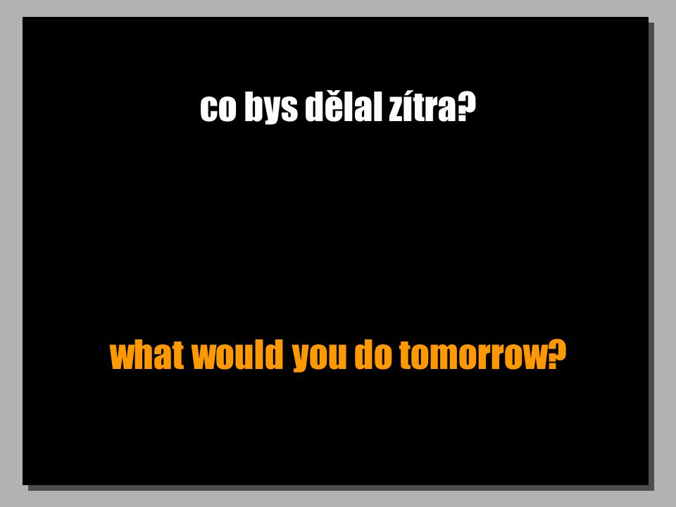 co bys dělal zítra what would you do tomorrow
