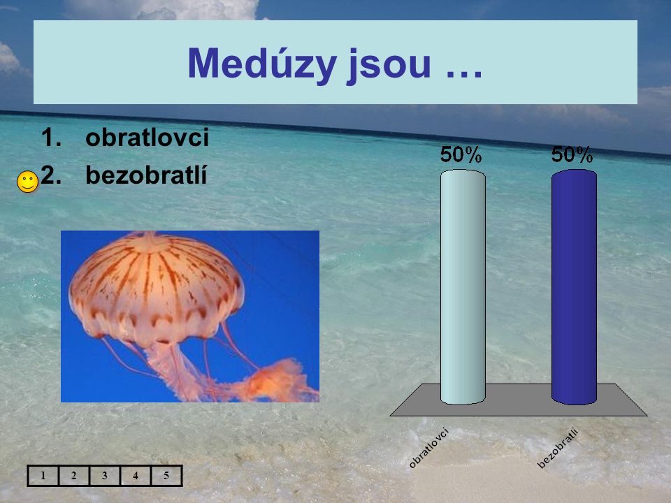 Medúzy jsou … 1.obratlovci 2.bezobratlí 12345